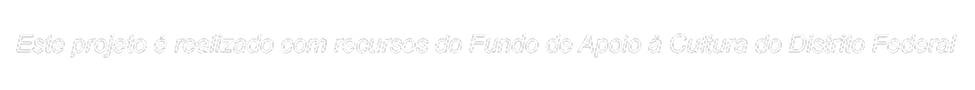 Este projeto é realizado com recursos do Fundo de Apoio à Cultura do Distrito Federal